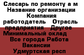 Слесарь по ремонту а/м › Название организации ­ Компания-работодатель › Отрасль предприятия ­ Другое › Минимальный оклад ­ 1 - Все города Работа » Вакансии   . Удмуртская респ.,Глазов г.